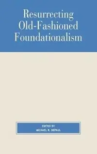 Resurrecting Old-Fashioned Foundationalism - Michael DePaul - Libro in lingua inglese - Rowman & Littlefield - Studies in Epistemology and Cognitive Theory Tijdelijk Beschikbaar