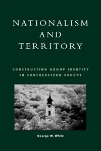 Fabrieksprijs Nationalism and Territory Constructing Group Identity in Southeastern Europe - George W. White - Libro in lingua inglese - Rowman & Littlefield - Geographical Perspectives on the Human Past