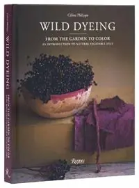 Koop Online Wild Dyeing From the Garden to Color – An Introduction to Natural Vegetable Dyes - Céline Philippe - Libro in lingua inglese - Rizzoli International Publications -