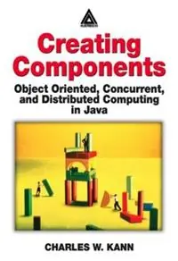 Creating Components Object Oriented, Concurrent, and Distributed Computing in Java - Charles W. Kann - Libro in lingua inglese - Taylor & Francis Ltd - Betrouwbaar