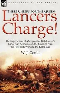 Exclusieve Aanbieding Three Cheers for the Queen-Lancers Charge! the Experiences of a Sergeant of 16th Queen‘s Lancers in Afghanistan, the Gwalior War, the First Sikh War a - W J Gould - Libro in lingua inglese - Leonaur Ltd -