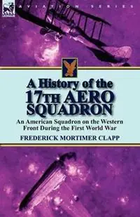 A History of the 17th Aero Squadron An American Squadron on the Western Front During the First World War - Frederick Mortimer Clapp - Libro in lingua inglese - Leonaur Ltd - Op = Op