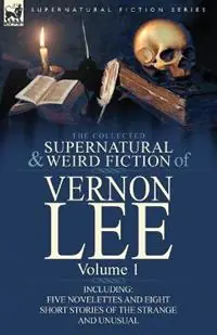 The Collected Supernatural and Weird Fiction of Vernon Lee Volume 1-Including Five Novelettes and Eight Short Stories of the Strange and Unusual - Vernon Lee - Libro in lingua inglese - Leonaur Ltd - Direct Verzonden