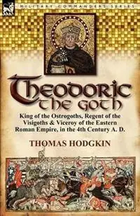 Theodoric the Goth King of the Ostrogoths, Regent of the Visigoths & Viceroy of the Eastern Roman Empire, in the 4th Century A. D. - Thomas Hodgkin - Libro in lingua inglese - Leonaur Ltd - Gecertificeerd