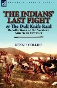 The Indians‘ Last Fight or The Dull Knife Raid Recollections of the Western American Frontier - Dennis Collins - Libro in lingua inglese - Leonaur Ltd - Fabrieksprijs