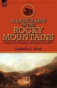 Seizoensaanbieding A Lady‘s Life in the Rocky Mountains Letters of Personal Adventure in 1873 - Isabella L Bird - Libro in lingua inglese - Leonaur Ltd -