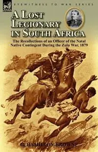 A Lost Legionary in South Africa The Recollections of an Officer of the Natal Native Contingent During the Zulu War, 1879 - G Hamilton-Browne - Libro in lingua inglese - Leonaur Ltd - Speciale Aanbieding