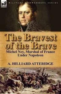 The Bravest of the Brave Michel Ney, Marshal of France Under Napoleon - A Hilliard Atteridge - Libro in lingua inglese - Leonaur Ltd - Lage Prijs