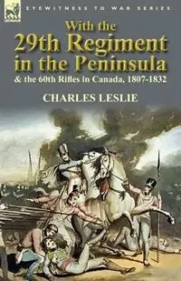 With the 29th Regiment in the Peninsula & the 60th Rifles in Canada, 1807-1832 - Charles Leslie - Libro in lingua inglese - Leonaur Ltd - Koopje
