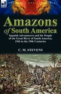Nieuw Amazons of South America Spanish Adventurers and the People of the Great River of South America, 15th to the 19th Centuries - C M Stevens - Libro in lingua inglese - Leonaur Ltd -