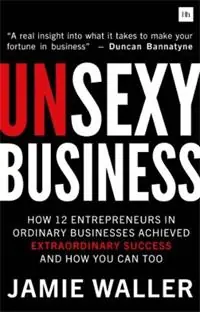 Aanbieding Unsexy Business How 12 entrepreneurs in ordinary businesses achieved extraordinary success and how you can too - Jamie Waller - Libro in lingua inglese - Harriman House Publishing -