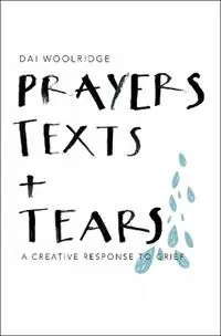 Prayers, Texts and Tears A creative response to grief - Dai Woolridge - Libro in lingua inglese - SPCK Publishing - Superprijs
