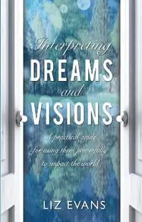 Interpreting Dreams and Visions A practical guide for using them powerfully to impact the world - Elizabeth Evans - Libro in lingua inglese - SPCK Publishing - Betrouwbaar