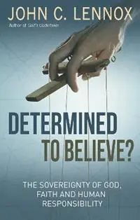 Betaalbaar Determined to Believe? The sovereignty of God, faith and human responsibility - John C Lennox - Libro in lingua inglese - SPCK Publishing -