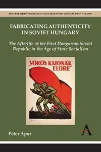 Weekendaanbieding Fabricating Authenticity in Soviet Hungary The Afterlife of the First Hungarian Soviet Republic in the Age of State Socialism - Péter Apor - Libro in lingua inglese - Anthem Press - Anthem Series on Russian, East European and Eurasian Studies
