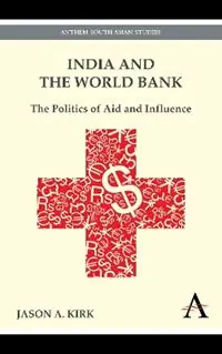 Bestseller India and the World Bank The Politics of Aid and Influence - Jason A. Kirk - Libro in lingua inglese - Anthem Press - India and Asia in the Global Economy