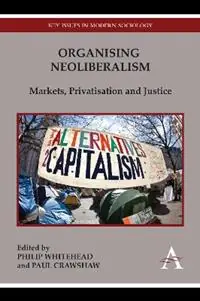 Aanbieding Organising Neoliberalism Markets, Privatisation and Justice - Philip Whitehead - Paul Crawshaw - Libro in lingua inglese - Anthem Press - Key Issues in Modern Sociology