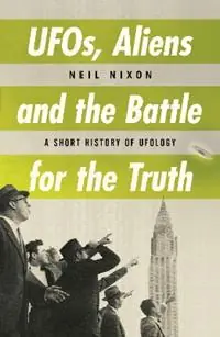 Bestel Nu UFOs, Aliens and the Battle for the Truth A Short History of UFOlogy - Neil Nixon - Libro in lingua inglese - Oldcastle Books Ltd -