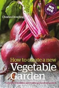 How to Create a New Vegetable Garden Producing a beautiful and fruitful garden from scratch - Charles Dowding - Libro in lingua inglese - Bloomsbury Publishing PLC - Betaalbaar