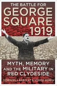The Battle for George Square 1919 Myth, Memory and the Military in Red Clydeside - Gordon Barclay - Louise Heren - Libro in lingua inglese - Birlinn General - Actieprijs