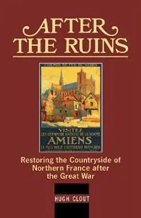 Gecertificeerd After The Ruins Restoring the Countryside of Northern France after the Great War - Hugh Clout - Libro in lingua inglese - University of Exeter -