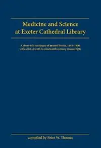 Lage Prijs Medicine and Science at Exeter Cathedral Library A short-title catalogue of printed books, 1483-1900, with a list of 10th-19th century manuscripts - Libro in lingua inglese - University of Exeter -