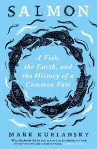 Salmon A Fish, the Earth, and the History of a Common Fate - Mark Kurlansky - Libro in lingua inglese - Oneworld Publications - Koop Online