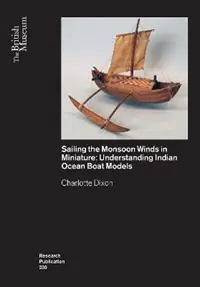 Sailing the Monsoon Winds in Miniature Understanding Indian Ocean Boat Models - Charlotte Dixon - Libro in lingua inglese - British Museum Press - Beperkt Aanbod