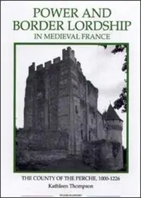 Power and Border Lordship in Medieval France The County of the Perche, 1000-1226 - Kathleen Thompson - Libro in lingua inglese - Boydell & Brewer Ltd - Royal Historical Society Studies in History New Series Op = Op