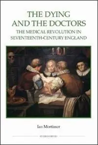 Beperkt Aanbod The Dying and the Doctors The Medical Revolution in Seventeenth-Century England - Ian Mortimer - Libro in lingua inglese - Boydell & Brewer Ltd - Royal Historical Society Studies in History New Series