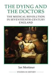 Snelle Levering The Dying and the Doctors The Medical Revolution in Seventeenth-Century England - Ian Mortimer - Libro in lingua inglese - Boydell & Brewer Ltd - Royal Historical Society Studies in History New Series