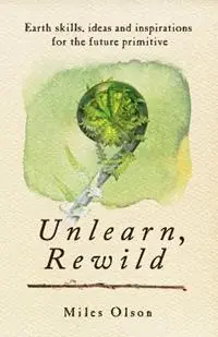Shop Nu Unlearn, Rewild Earth Skills, Ideas and Inspiration for the Future Primitive - Miles Olson - Libro in lingua inglese - New Society Publishers -