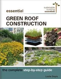 Beperkt Aanbod Essential Green Roof Construction The Complete Step-by-Step Guide - Leslie Doyle - Libro in lingua inglese - New Society Publishers - Sustainable Building Essentials Series