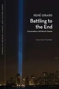 Battling to the End Conversations with Benoit Chantre - René Girard - Libro in lingua inglese - Michigan State University Press - Studies in Violence, Mimesis & Culture Finale Uitverkoop