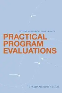 Practical Program Evaluations Getting from Ideas to Outcomes - Gerald Andrews Emison - Libro in lingua inglese - SAGE Publications Inc - Betrouwbaar