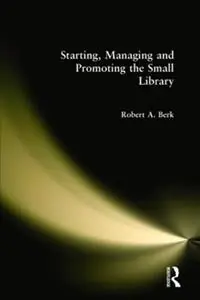 Starting, Managing and Promoting the Small Library - Robert Berk - Libro in lingua inglese - Taylor & Francis Inc - Premium
