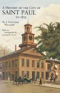 History of the City of St. Paul to 1857 - J Fletcher Williams - Libro in lingua inglese - Minnesota Historical Society Press - Borealis Reprints Publications of the Minnesota Historical S Meest Verkocht