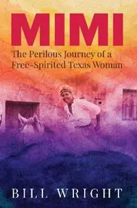 Mimi The Perilous Journey of a Free-Spirited Texas Woman - Bill Wright - Libro in lingua inglese - Texas Christian University Press - Uitverkoop