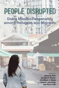 People Disrupted Doing Mission Responsibly among Refugees and Migrants - Jinbong Kim - Dwight P Baker - Libro in lingua inglese - William Carey Library Publishers - Aanbieding
