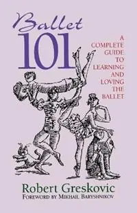 Ballet 101 A Complete Guide to Learning and Loving the Ballet - Robert Greskovic - Libro in lingua inglese - Limelight Editions - Limelight Koopje
