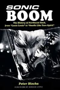 Fabrieksprijs Sonic Boom! The History of Northwest Rock, from Louie, Louie to Smells Like Teen Spirit - Peter Blecha - Libro in lingua inglese - Hal Leonard Corporation -