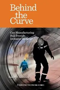 Behind the Curve – Can Manufacturing Still Provide Inclusive Growth? - Robert Lawrence - Libro in lingua inglese - The Peterson Institute for International Economics - Seizoensaanbieding