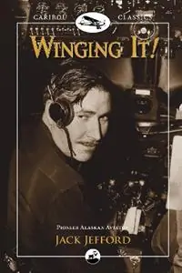Winging It! Jack Jefford, Pioneer Alaskan Aviator - Jack Jefford - Libro in lingua inglese - Graphic Arts Center Publishing Co - Caribou Classics Snelle Levering