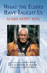 Exclusieve Aanbieding What the Elders Have Taught Us Alaska Native Ways - Natives of Alaska - Libro in lingua inglese - Graphic Arts Center Publishing Co -
