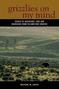 Dagaanbieding Grizzlies On My Mind Essays of Adventure, Love, and Heartache from Yellowstone Country - Michael W. Leach - Libro in lingua inglese - Graphic Arts Center Publishing Co -