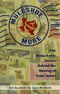 Must-Have Muleshoe and More The Remarkable Stories Behind the Naming of Texas Towns - Bill Bradfield - Clare Bradfield - Libro in lingua inglese - Gulf Publishing Co -