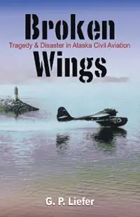 Broken Wings Tragedy and Disaster in Alaska Civil Aviation - Gregory Liefer - Libro in lingua inglese - Hancock House Publishers Ltd ,Canada - Gecertificeerd