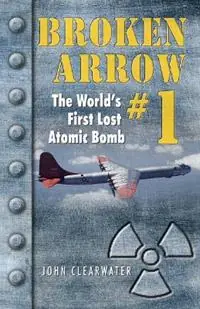 Broken Arrow No.1 The World‘s First Lost Atomic Bomb - John M. Clearwater - Libro in lingua inglese - Hancock House Publishers Ltd ,Canada - Finale Uitverkoop