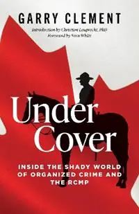 Betrouwbaar Under Cover Inside the Shady World of Organized Crime and the R.C.M.P. - Garry Clement - Libro in lingua inglese - Optimum Publishing International -