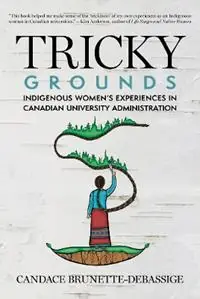 Tricky Grounds Indigenous Women‘s Experiences in Canadian University Administration - Candace Brunette-Debassige - Libro in lingua inglese - University of Regina Press - Gereduceerde Prijs